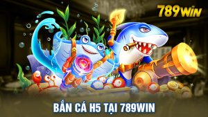 Bắn cá H5 tại 789win - Thế giới đổi thưởng kịch tính